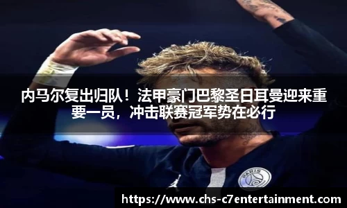 内马尔复出归队！法甲豪门巴黎圣日耳曼迎来重要一员，冲击联赛冠军势在必行