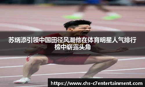 苏炳添引领中国田径风潮他在体育明星人气排行榜中崭露头角