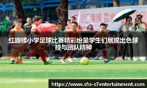 红旗楼小学足球比赛精彩纷呈学生们展现出色球技与团队精神