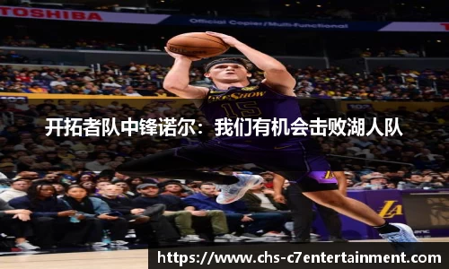 开拓者队中锋诺尔：我们有机会击败湖人队