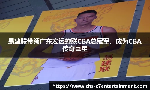 易建联带领广东宏远蝉联CBA总冠军，成为CBA传奇巨星