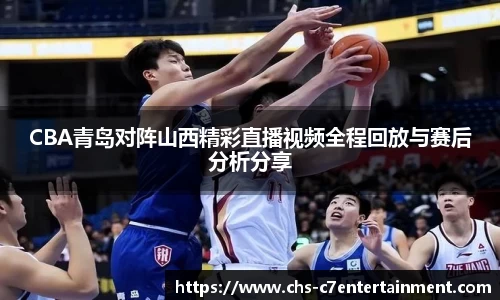 CBA青岛对阵山西精彩直播视频全程回放与赛后分析分享
