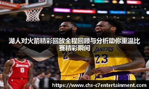湖人对火箭精彩回放全程回顾与分析助你重温比赛精彩瞬间