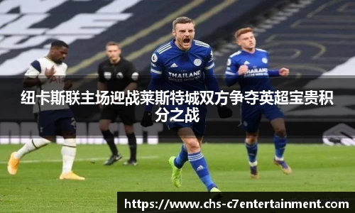 纽卡斯联主场迎战莱斯特城双方争夺英超宝贵积分之战