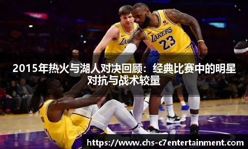 2015年热火与湖人对决回顾：经典比赛中的明星对抗与战术较量