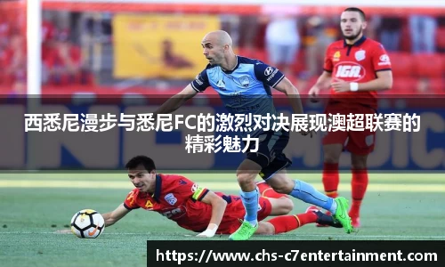 西悉尼漫步与悉尼FC的激烈对决展现澳超联赛的精彩魅力