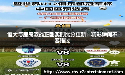 恒大与鹿岛激战正酣实时比分更新，精彩瞬间不容错过