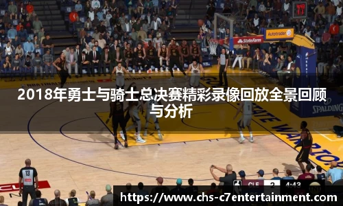 2018年勇士与骑士总决赛精彩录像回放全景回顾与分析