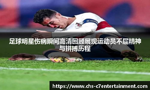 足球明星伤病瞬间高清回顾展现运动员不屈精神与拼搏历程
