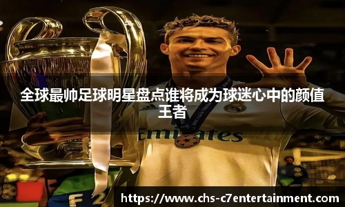 全球最帅足球明星盘点谁将成为球迷心中的颜值王者