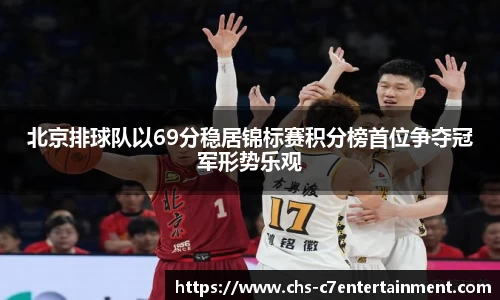 北京排球队以69分稳居锦标赛积分榜首位争夺冠军形势乐观