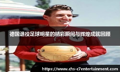 德国退役足球明星的精彩瞬间与辉煌成就回顾