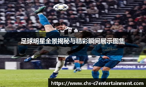 足球明星全景揭秘与精彩瞬间展示图集