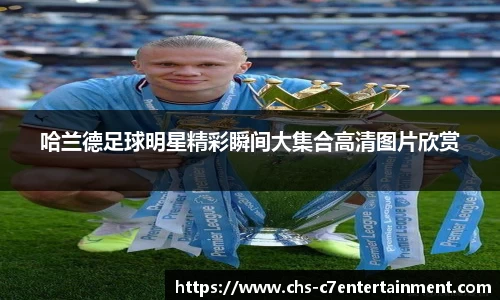 哈兰德足球明星精彩瞬间大集合高清图片欣赏