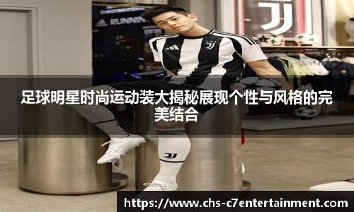 足球明星时尚运动装大揭秘展现个性与风格的完美结合